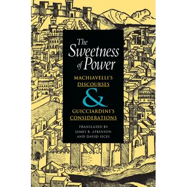 The Sweetness of Power: Machiavelli's Discourses and Guicciardini's Considerations
