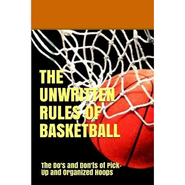 The UnWritten Rules of Basketball: The Do's and Don'ts of Pick-Up and Organized Hoops