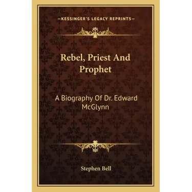 Rebel, Priest and Prophet: A Biography of Dr. Edward McGlynn