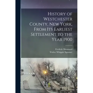 History of Westchester County, New York, From its Earliest Settlement to the Year 1900