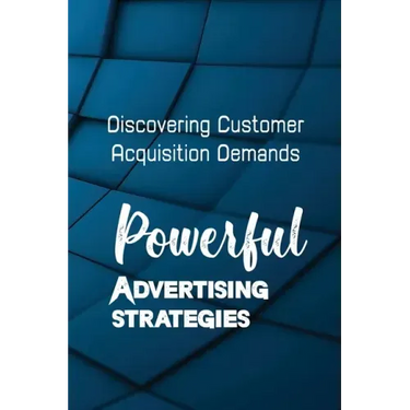 Powerful Advertising Strategies: Discovering Customer Acquisition Demands: Customer Acquisition Cost