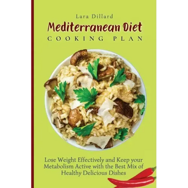 Mediterranean Diet Cooking Plan: Lose Weight Effectively and Keep your Metabolism Active with the best mix of Healthy Delicious Dishes