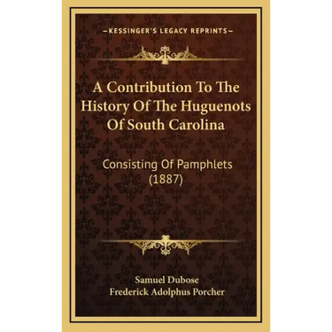 A Contribution To The History Of The Huguenots Of South Carolina: Consisting Of Pamphlets (1887)