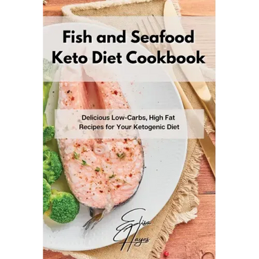 Fish and Seafood Keto Diet Cookbook: Delicious Low-Carbs, High Fat Recipes for Your Ketogenic Diet