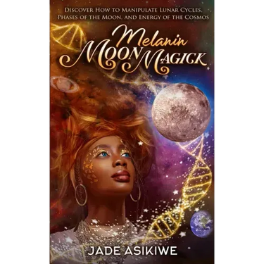Melanin Moon Magick: Discover How to Manipulate Lunar Cycles, Phases of The Moon, and Energy of The Cosmos