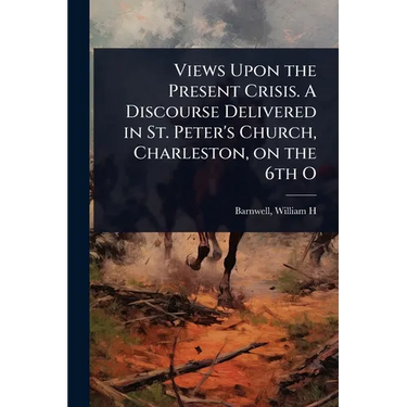 Views Upon the Present Crisis. A Discourse Delivered in St. Peter's Church, Charleston, on the 6th O
