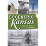 Eccentric Kansas: Tales from Atchison to Winfield