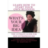 What's Your Big Idea?: The Ultimate Guide For New Entrepreneurs