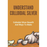 Understand Colloidal Silver: Colloidal Silver Benefits And Ways To Make: Colloidal Silver Generator