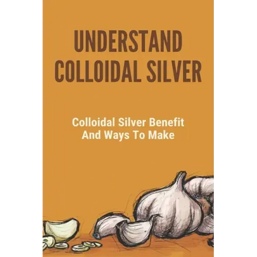 Understand Colloidal Silver: Colloidal Silver Benefits And Ways To Make: Colloidal Silver Generator