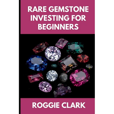 Rare Gemstone Investing For Beginners: How to Buy, Evaluate, and Invest in Spinel, Tanzanite, Tourmaline, Garnet, and Alexandrite for Long Term Value