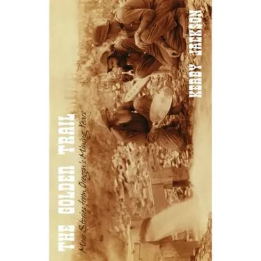 The Golden Trail: More Stories of Oregon's Mining Years
