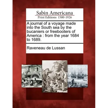 A Journal of a Voyage Made Into the South Sea by the Bucaniers or Freebooters of America: From the Year 1684 to 1689.