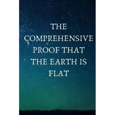 The Comprehensive Proof that the Earth is Flat