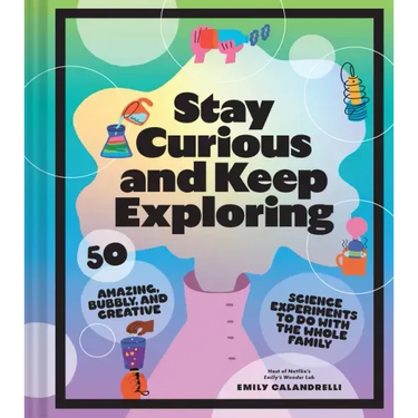 Stay Curious and Keep Exploring: 50 Amazing, Bubbly, and Creative Science Experiments to Do with the Whole Family