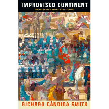 Improvised Continent: Pan-Americanism and Cultural Exchange