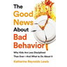 The Good News about Bad Behavior: Why Kids Are Less Disciplined Than Ever -- And What to Do about It