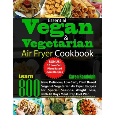 Essential Vegan & Vegetarian Air Fryer Cookbook: Learn 800 New, Delicious, Low Carb, Plant Based Vegan & Vegetarian Air Fryer Recipes for Special Seas