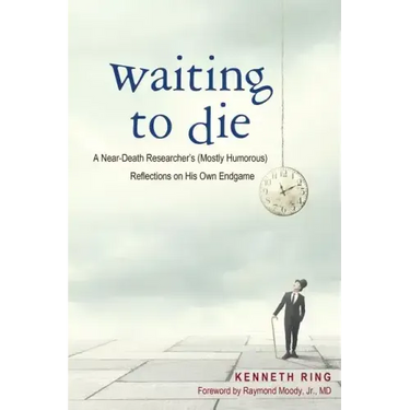 Waiting to Die: A Near-Death Researcher's (Mostly Humorous) Reflections on His Own Endgame