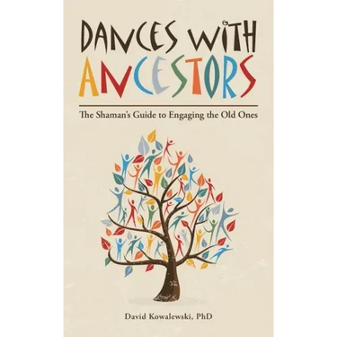 Dances with Ancestors: The Shaman's Guide to Engaging the Old Ones
