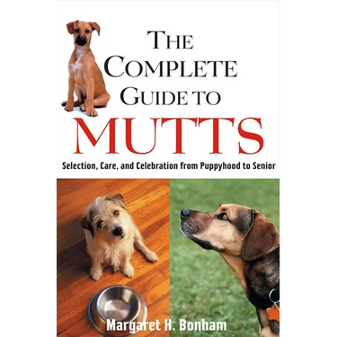 The Complete Guide to Mutts: Selection, Care and Celebration from Puppyhood to Senior