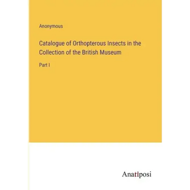 Catalogue of Orthopterous Insects in the Collection of the British Museum: Part I