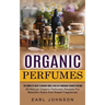 Organic Perfumes: The Complete Guide To Making Simple And Easy Homemade Organic Perfume (All Natural Organic Perfumes Recipes For Beautiful Scent And