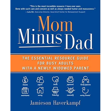 Mom Minus Dad: The Essential Resource Guide for Busy Adults with a Newly Widowed Parent