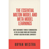 The Essential Milton Model And Meta Model Learnings: Direct And Indirect Forms Of Communication So You Can Change Minds And Persuasions Without A Ques
