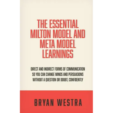The Essential Milton Model And Meta Model Learnings: Direct And Indirect Forms Of Communication So You Can Change Minds And Persuasions Without A Ques