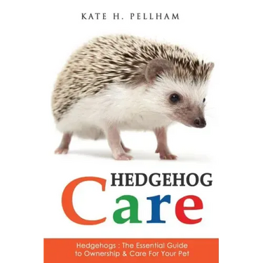 Hedgehogs: The Essential Guide to Ownership & Care for Your Pet