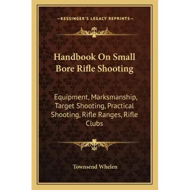 Handbook on Small Bore Rifle Shooting: Equipment, Marksmanship, Target Shooting, Practical Shooting, Rifle Ranges, Rifle Clubs