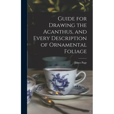 Guide for Drawing the Acanthus, and Every Description of Ornamental Foliage