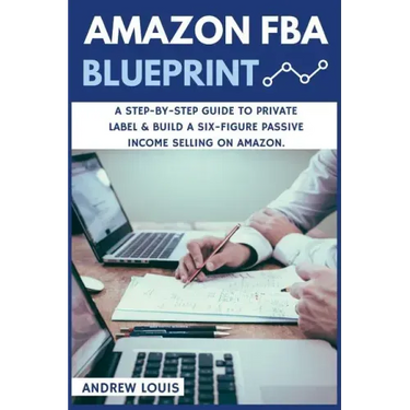Amazon FBA: Amazon FBA Blueprint: A Step-By-Step Guide to Private Label & Build a Six-Figure Passive Income Selling on Amazon