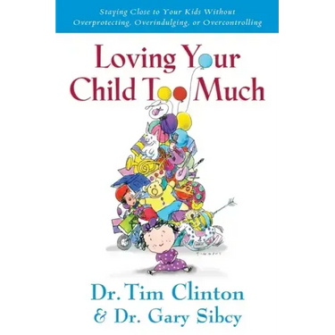 Loving Your Child Too Much: How to Keep a Close Relationship with Your Child Without Overindulging, Overprotecting or Overcontrolling