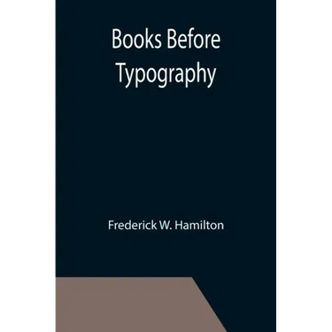 Books Before Typography; A Primer of Information About the Invention of the Alphabet and the History of Book-Making up to the Invention of Movable Typ