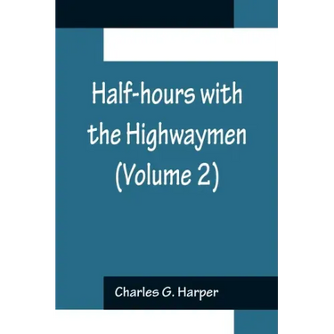 Half-hours with the Highwaymen (Volume 2); Picturesque Biographies and Traditions of the "Knights of the Road"