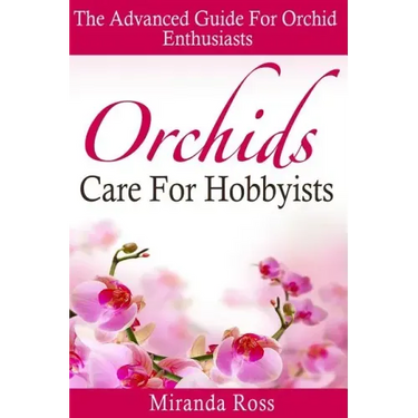 Orchids Care For Hobbyists: The Advanced Guide For Orchid Enthusiasts