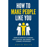 How to Make People Like You: Learn to Improve Charisma, Build Rapport, Win Friends, and Connect Effortlessly