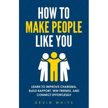 How to Make People Like You: Learn to Improve Charisma, Build Rapport, Win Friends, and Connect Effortlessly