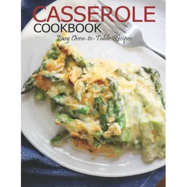 Casserole Cookbook: Easy Oven-to-Table Recipes