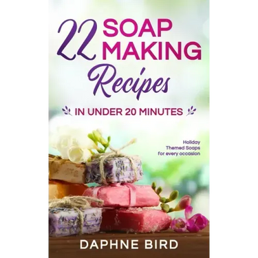 22 Soap Making Recipes in Under 20 Minutes: Natural Beautiful Soaps from Home with Coloring and Fragrance
