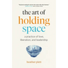 The Art of Holding Space: A Practice of Love, Liberation, and Leadership