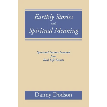 Earthly Stories with Spiritual Meaning: Spiritual Lessons Learned from Real Life Events
