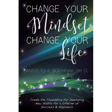 Change Your Mindset Change Your Life: Create the Foundation for Developing New Habits for a Lifetime of Success and Happiness