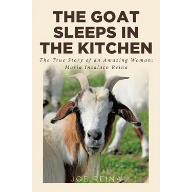 The Goat Sleeps in the Kitchen: The True Story of an Amazing Woman; Maria Insalaco Reina