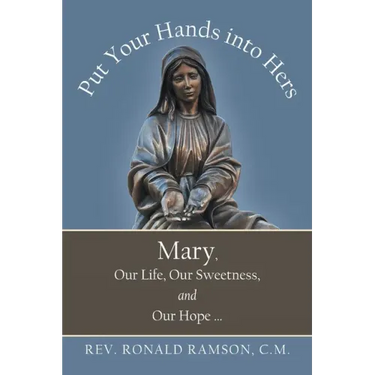 Put Your Hands into Hers: Mary, Our Life, Our Sweetness, and Our Hope ...