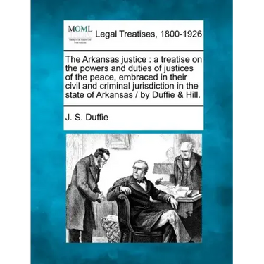 The Arkansas justice: a treatise on the powers and duties of justices of the peace, embraced in their civil and criminal jurisdiction in the