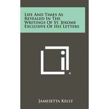 Life and Times as Revealed in the Writings of St. Jerome Exclusive of His Letters