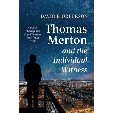 Thomas Merton and the Individual Witness: Kingdom Making in a Post-Christian, Post-Truth World